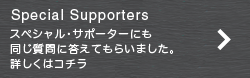 スペシャル・サポーターにも同じ質問に答えてもらいました。詳しくはコチラ